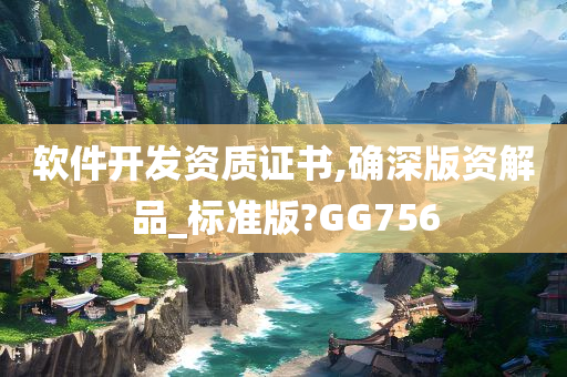 软件开发资质证书,确深版资解品_标准版?G今晚必出三肖2025_2025新澳门精准免费提供·精确判断G756