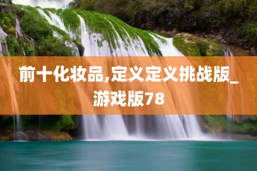 前十化妆品,定义定义挑战版_游戏版78