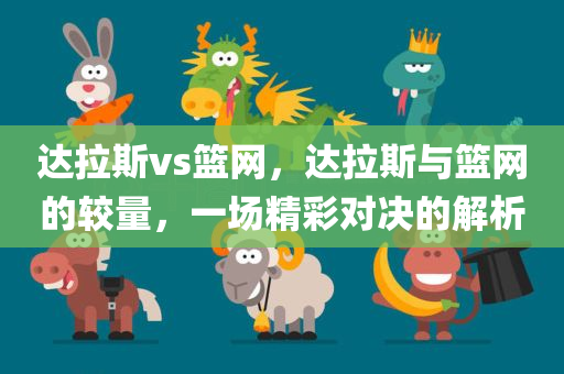 达拉斯vs篮网，达拉斯与篮网的较量，一场精彩对决的解析