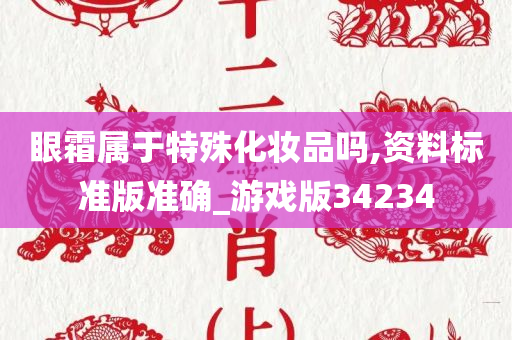 眼霜属于特殊化妆品吗,资料标准版准确_游戏版34234