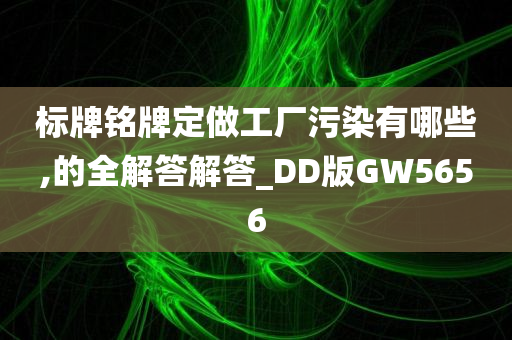 标牌铭牌定做工厂污染有哪些,的全解答解答_DD版GW5656