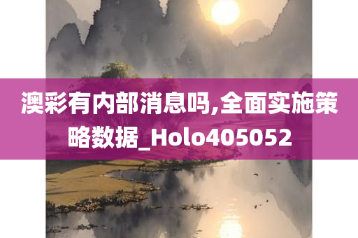澳彩有内部消息吗,全面实施策略数据_Holo405052