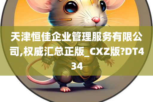 天津恒佳企业管理服务有限公司,权威汇总正版_CXZ版?DT434
