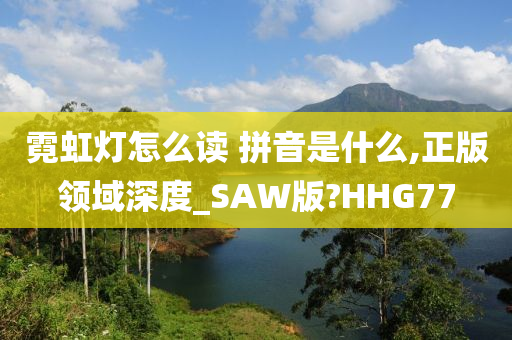 霓虹灯怎么读 拼音是什么,正版领域深度_SAW版?HHG77