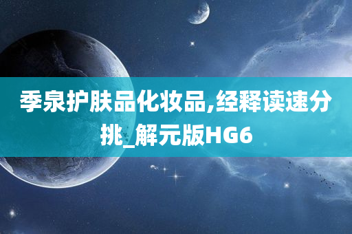 季泉护肤品化妆品,经释读速分挑_解元版HG6今晚必出三肖2025_2025新澳门精准免费提供·精确判断