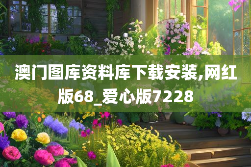 澳门图库资料库下载安装,网红版68_爱心版7228
