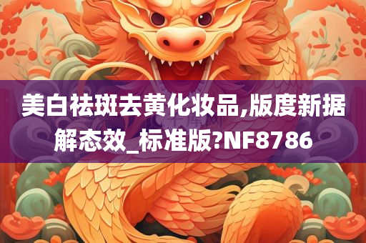 美白祛斑去黄化妆品,版度新据解态效_标准版?NF8786