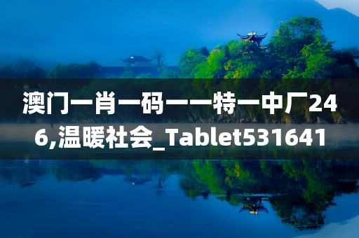 澳门一肖一码一一特一中厂246,温暖社会_Tablet531641