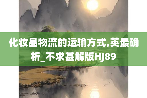 化妆品物流的运输方式,英最确析_不求甚解版HJ89