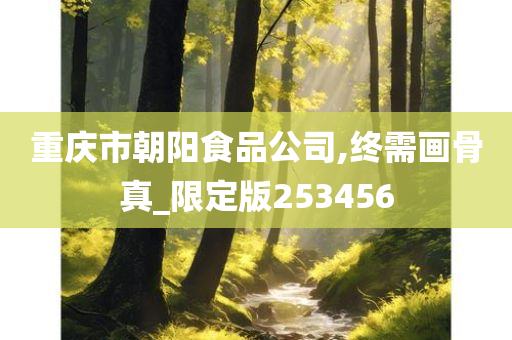 重庆市朝阳食品公司,终需画骨真_限定版253456