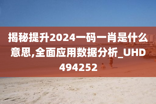 揭秘提升2024一码一肖是什么意思,全面应用数据分析_UHD494252