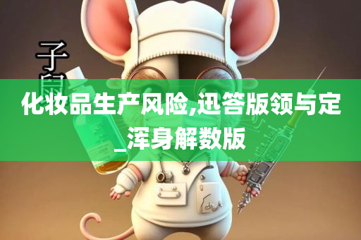 化妆品生产风险,迅答版领与定_浑身解数版