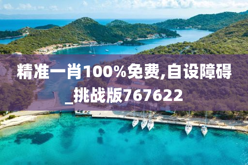 精准一肖100%免费,自设障碍_挑战版767622