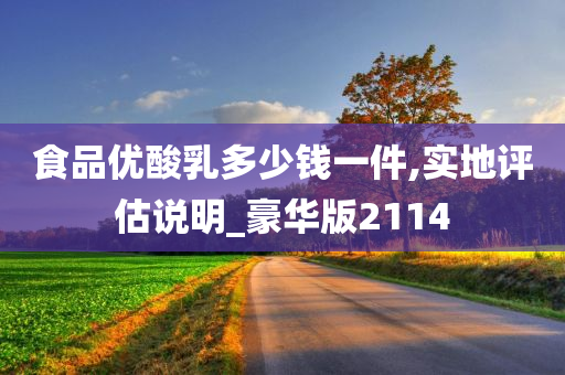 食品优酸乳多少钱一件,实地评估说明_豪华版2114
