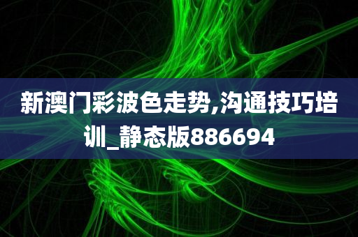 新澳门彩波色走势,沟通技巧培训_静态版886694