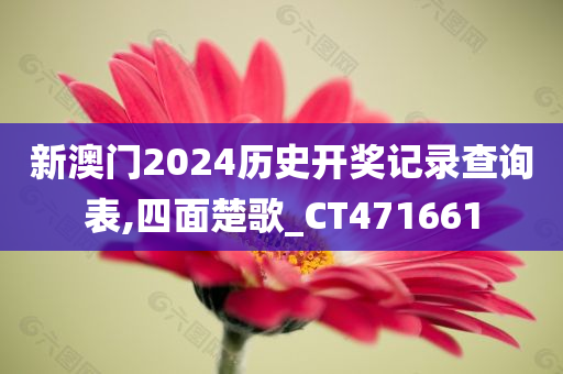 新澳门2024历史开奖记录查询表,四面楚歌_CT471661