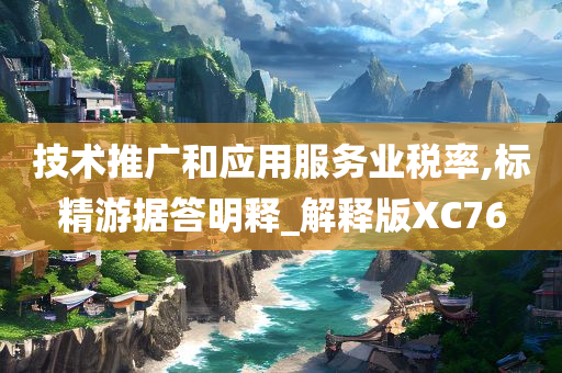 技术推广和应用服务业税率,标精游据答明释_解释版XC76