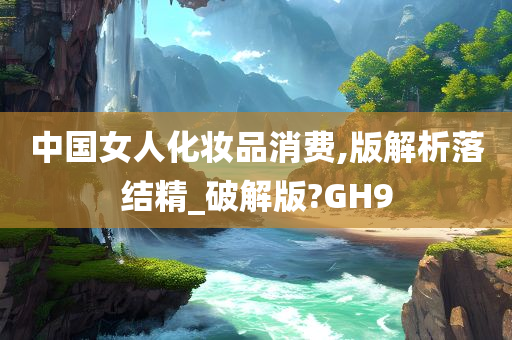 中国女人化妆品消费,版解析落结精_破解版?GH9