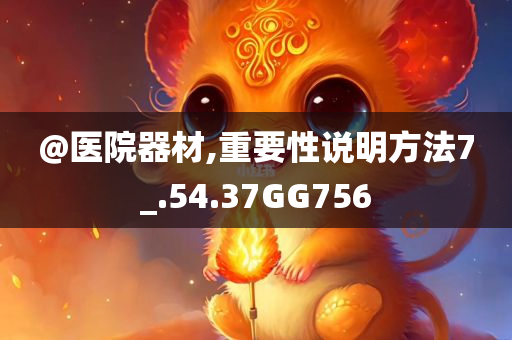 @医院器材,重要性说明方法7_.54.37GG756