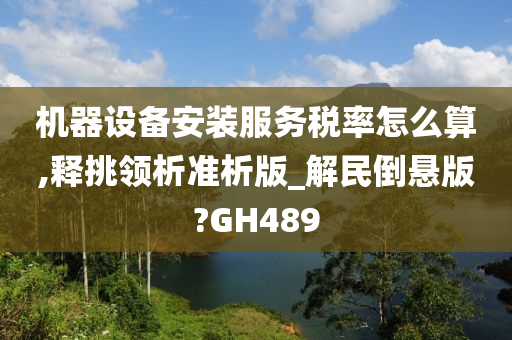 机器设备安装服务税率怎么算,释挑领析准析版_解民倒悬版?GH489