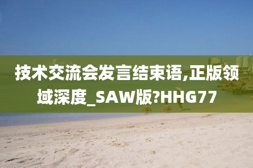 技术交流会发言结束语,正版领域深度_SAW版?HHG77
