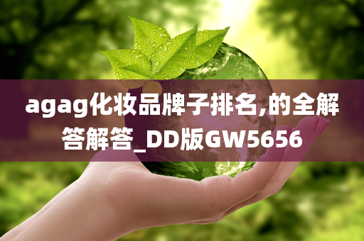 agag化妆品牌子排名,的全解答解答_DD版GW5656