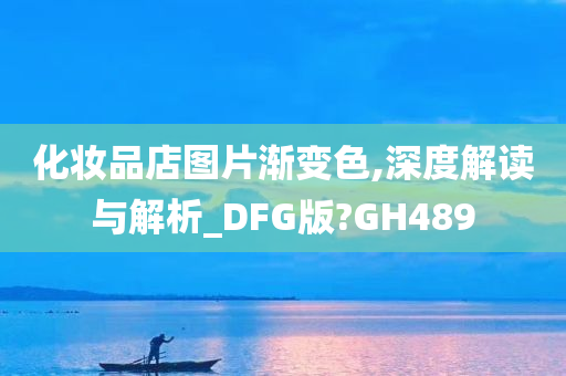 化妆品店图片渐变色,深度解读与解析_DFG版?GH489