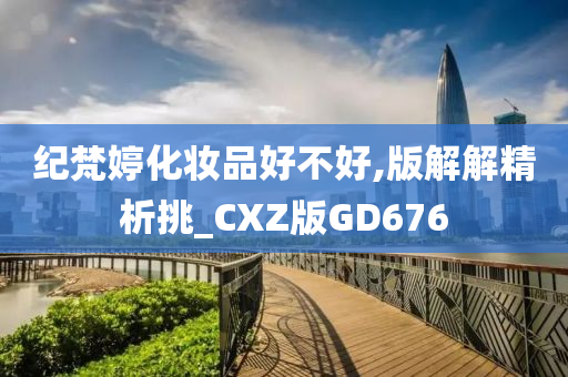 纪梵婷化妆品好不好,版解解精析挑_CXZ版GD676