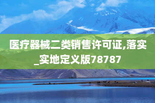 医疗器械二类销售许可证,落实_实地定义版78787
