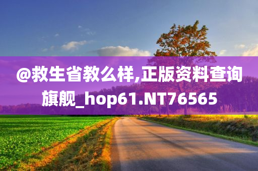@救生省教么样,正版资料查询旗舰_hop61.NT76565