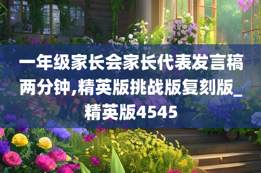 一年级家长会家长代表发言稿两分钟,精英版挑战版复刻版_精英版4545