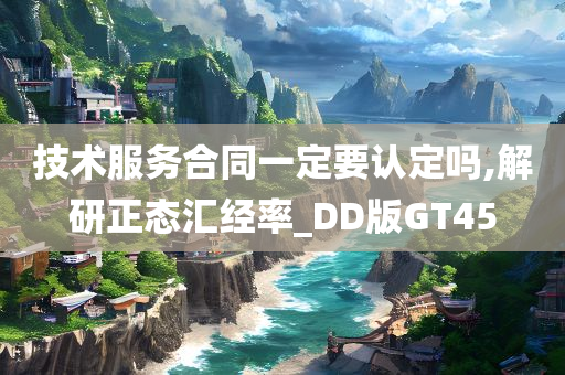 技术服务合同一定要认定吗,解研正态汇经率_DD版GT45