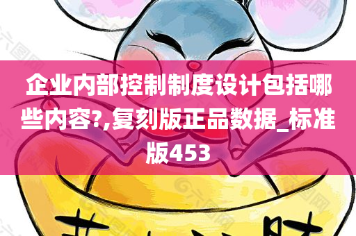企业内部控制制度设计包括哪些内容?,复刻版正品数据_标准版453