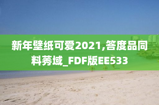 新年壁纸可爱2021,答度品同料莠域_FDF版EE533