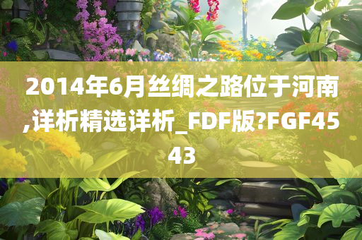 2014年6月丝绸之路位于河南,详析精选详析_FDF版?FGF4543