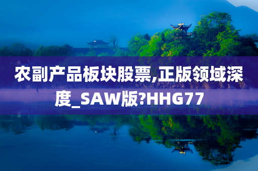 农副产品板块股票,正版领域深度_SAW版?HHG77
