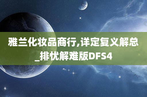 雅兰化妆品商行,详定复义解总_排忧解难版DFS4