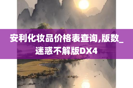 安利化妆品价格表查询,版数_迷惑不解版DX4