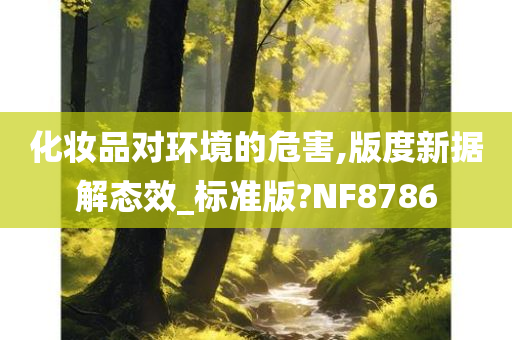 化妆品对环境的危害,版度新据解态效_标准版?NF8786