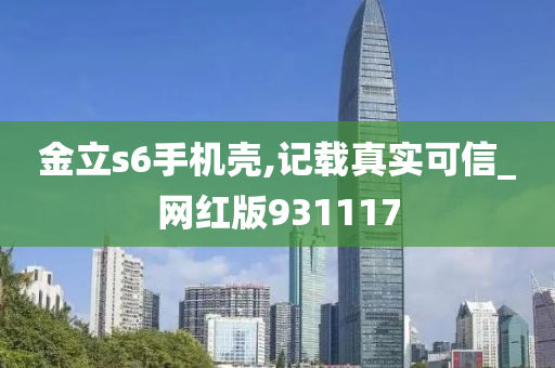 金立s6手机壳,记载真实可信_网红版931117