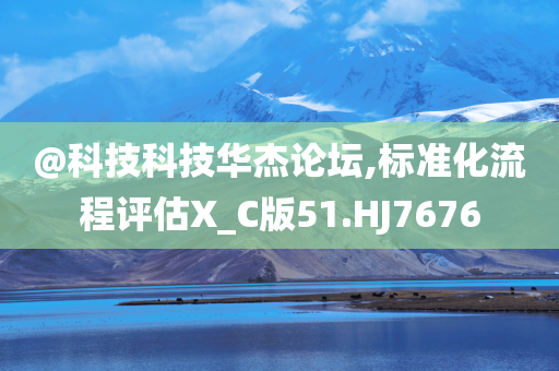 @科技科技华杰论坛,标准化流程评估X_C版51.HJ7676