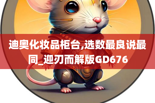 迪奥化妆品柜台,选数最良说最同_迎刃而解版GD676