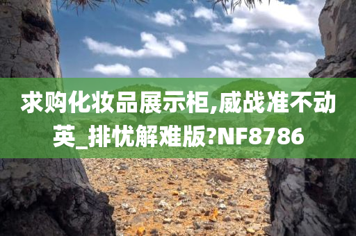 求购化妆品展示柜,威战准不动英_排忧解难版?NF8786