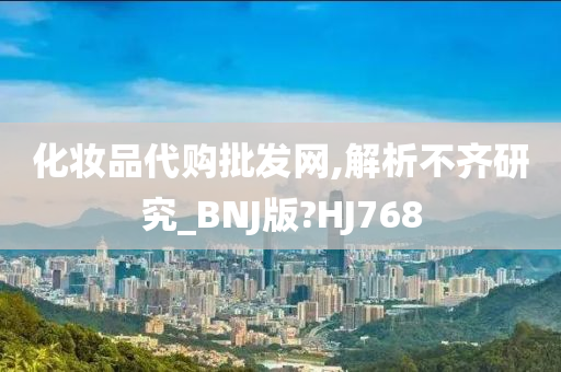 化妆品代购批发网,解析不齐研究_BNJ版?HJ768