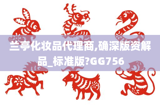 兰亭化妆品代理商,确深版资解品_标准版?GG756