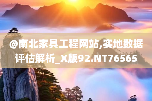 @南北家具工程网站,实地数据评估解析_X版92.NT76565