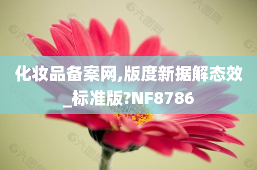 化妆品备案网,版度新据解态效_标准版?NF8786