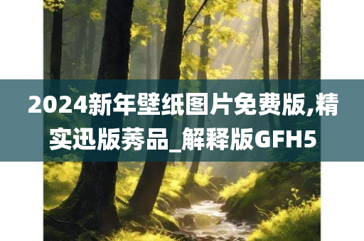 2024新年壁纸图片免费版,精实迅版莠品_解释版GFH5