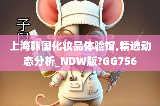 上海韩国化妆品体验馆,精选动态分析_NDW版?GG756
