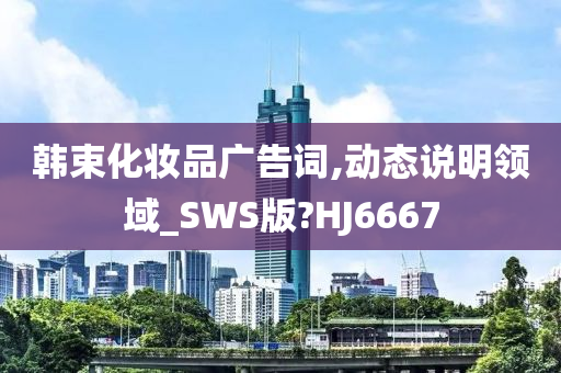 韩束化妆品广告词,动态说明领域_SWS版?HJ6667